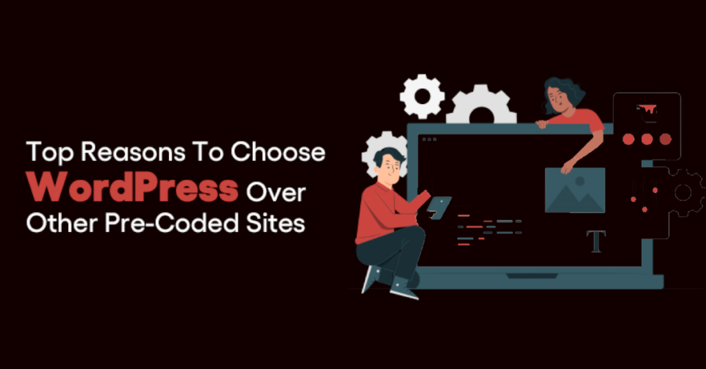 Top Reasons To Choose WordPress Over A Pre-Coded Site