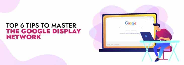 Top 6 Tips To Master The Google Display Network