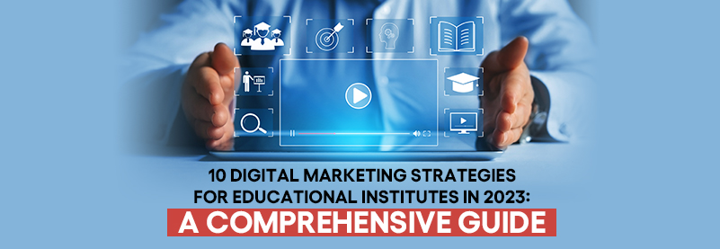 10 Digital Marketing Strategies for Educational Institutes in 2023: A Comprehensive Guide