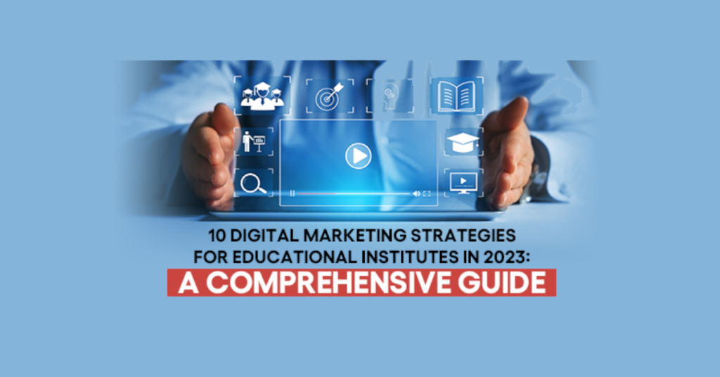 10 Digital Marketing Strategies for Educational Institutes in 2023: A Comprehensive Guide