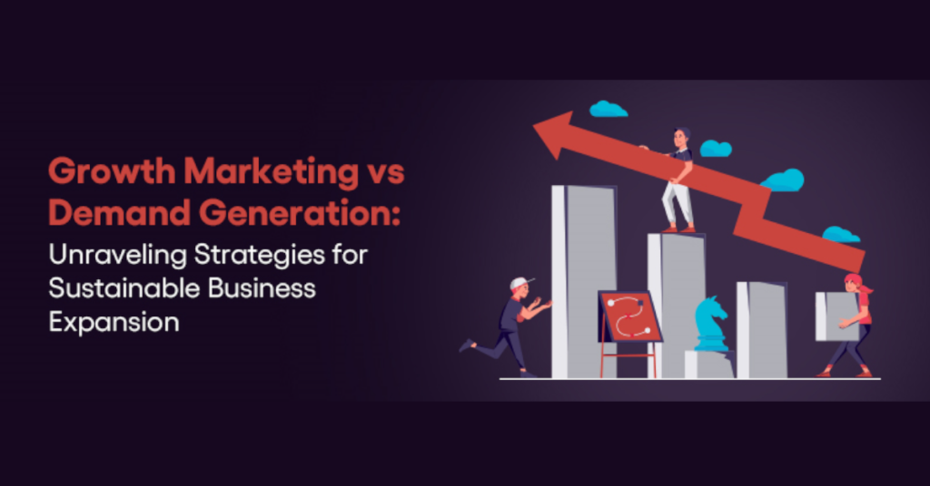 Growth Marketing vs Demand Generation: Unraveling Strategies for Sustainable Business Expansion